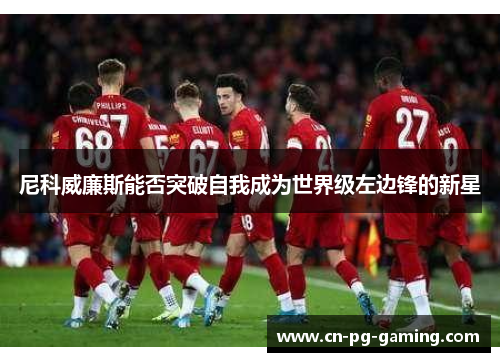 尼科威廉斯能否突破自我成为世界级左边锋的新星