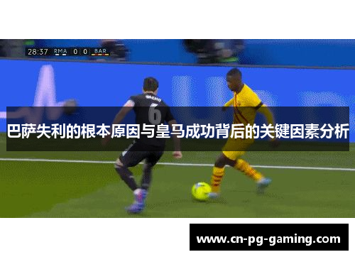 巴萨失利的根本原因与皇马成功背后的关键因素分析 巴萨失利的根本原因与皇马成功背后的关键因素分析