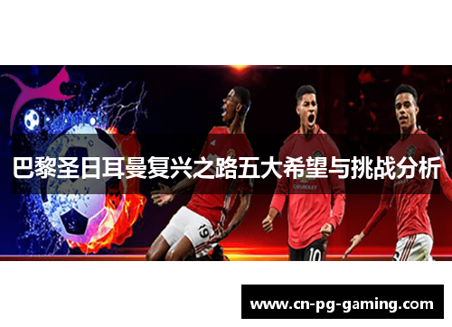 巴黎圣日耳曼复兴之路五大希望与挑战分析 巴黎圣日耳曼复兴之路五大希望与挑战分析