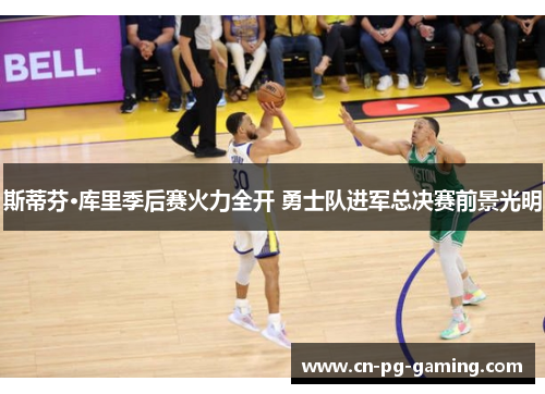 斯蒂芬·库里季后赛火力全开 勇士队进军总决赛前景光明