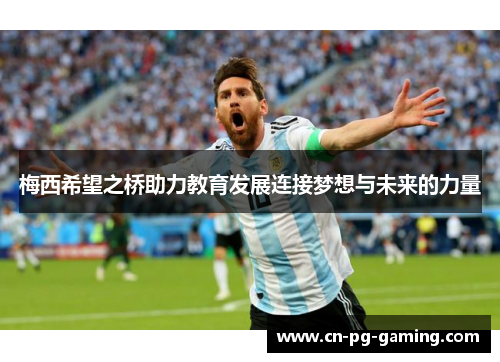 梅西希望之桥助力教育发展连接梦想与未来的力量 梅西希望之桥助力教育发展连接梦想与未来的力量