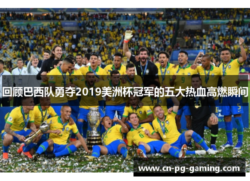 回顾巴西队勇夺2019美洲杯冠军的五大热血高燃瞬间 回顾巴西队勇夺2019美洲杯冠军的五大热血高燃瞬间