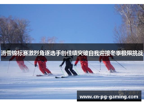 滑雪锦标赛激烈角逐选手创佳绩突破自我迎接冬季极限挑战 滑雪锦标赛激烈角逐选手创佳绩突破自我迎接冬季极限挑战