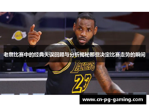 老詹比赛中的经典失误回顾与分析揭秘那些决定比赛走势的瞬间 老詹比赛中的经典失误回顾与分析揭秘那些决定比赛走势的瞬间