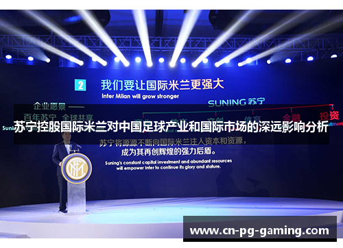 苏宁控股国际米兰对中国足球产业和国际市场的深远影响分析 苏宁控股国际米兰对中国足球产业和国际市场的深远影响分析