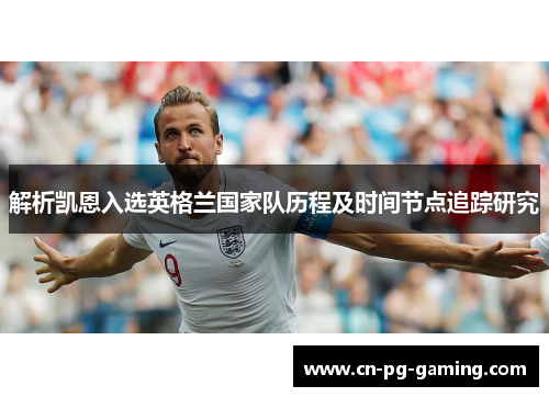 解析凯恩入选英格兰国家队历程及时间节点追踪研究
