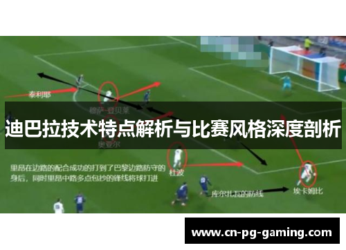 迪巴拉技术特点解析与比赛风格深度剖析 迪巴拉技术特点解析与比赛风格深度剖析