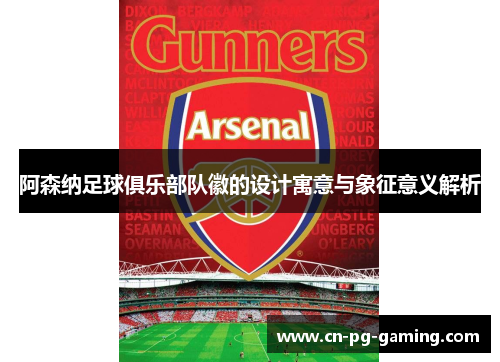 阿森纳足球俱乐部队徽的设计寓意与象征意义解析 阿森纳足球俱乐部队徽的设计寓意与象征意义解析