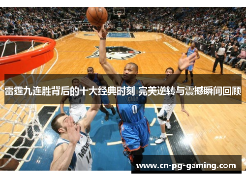 雷霆九连胜背后的十大经典时刻 完美逆转与震撼瞬间回顾