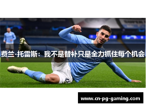 费兰-托雷斯：我不是替补只是全力抓住每个机会