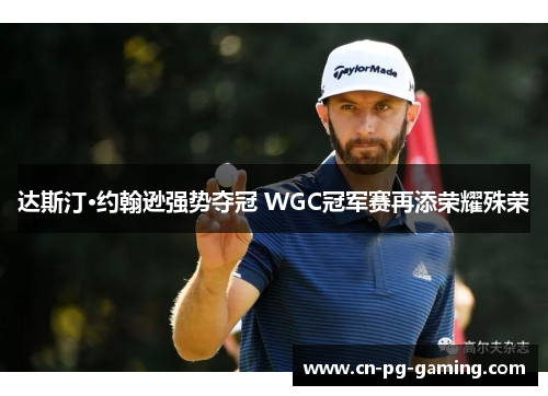 达斯汀·约翰逊强势夺冠 WGC冠军赛再添荣耀殊荣 达斯汀·约翰逊强势夺冠 WGC冠军赛再添荣耀殊荣