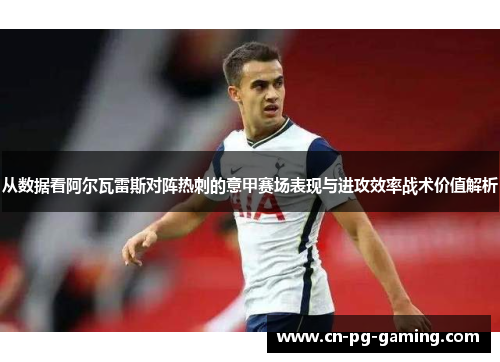 从数据看阿尔瓦雷斯对阵热刺的意甲赛场表现与进攻效率战术价值解析 从数据看阿尔瓦雷斯对阵热刺的意甲赛场表现与进攻效率战术价值解析