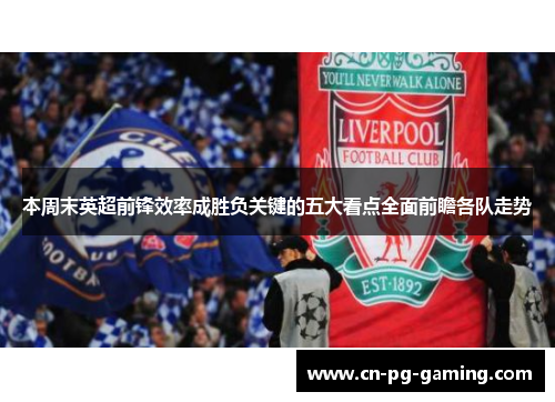 本周末英超前锋效率成胜负关键的五大看点全面前瞻各队走势 本周末英超前锋效率成胜负关键的五大看点全面前瞻各队走势