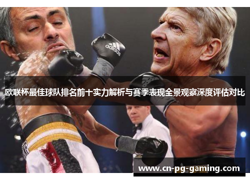 欧联杯最佳球队排名前十实力解析与赛季表现全景观察深度评估对比 欧联杯最佳球队排名前十实力解析与赛季表现全景观察深度评估对比