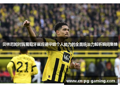 贝林厄姆对阵葡萄牙展现德甲级个人能力的全面统治力解析瞬间集锦 贝林厄姆对阵葡萄牙展现德甲级个人能力的全面统治力解析瞬间集锦