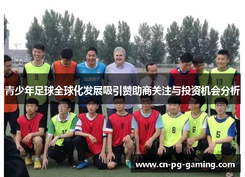 青少年足球全球化发展吸引赞助商关注与投资机会分析 青少年足球全球化发展吸引赞助商关注与投资机会分析