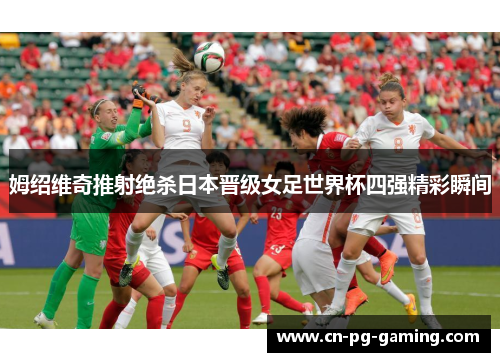 姆绍维奇推射绝杀日本晋级女足世界杯四强精彩瞬间